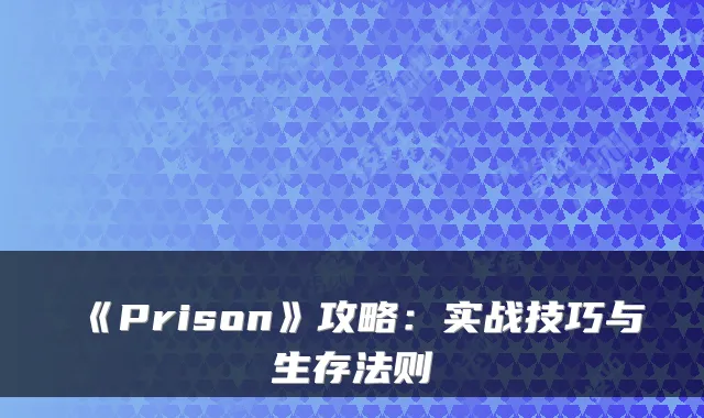 《Prison》攻略：实战技巧与生存法则