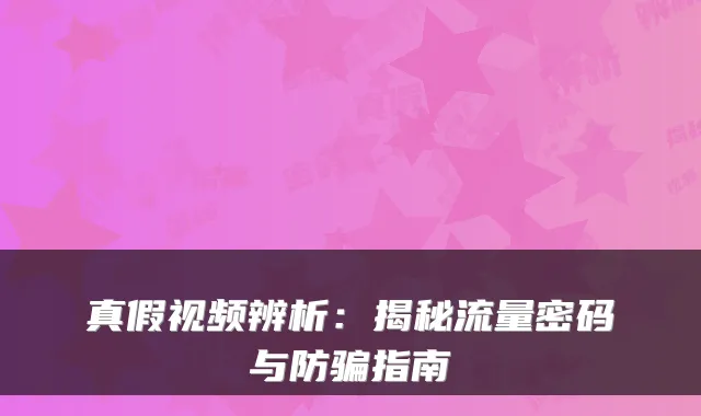 真假视频辨析:揭秘流量密码与防骗指南