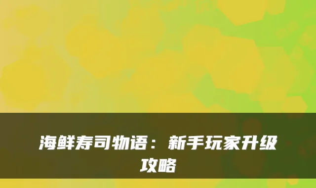 海鲜寿司物语：新手玩家升级攻略