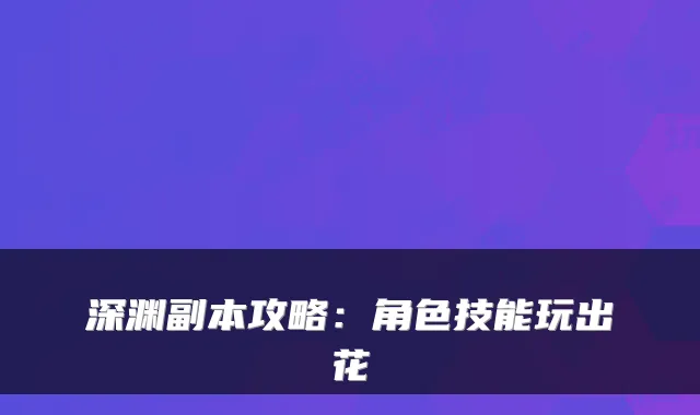 深渊副本攻略:角色技能玩出花