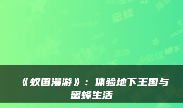 《蚁国漫游》：体验地下王国与蜜蜂生活