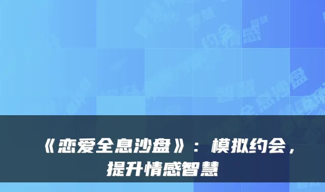 《恋爱全息沙盘》：模拟约会，提升情感智慧