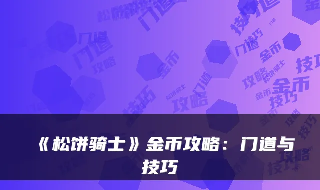 《松饼骑士》金币攻略：门道与技巧