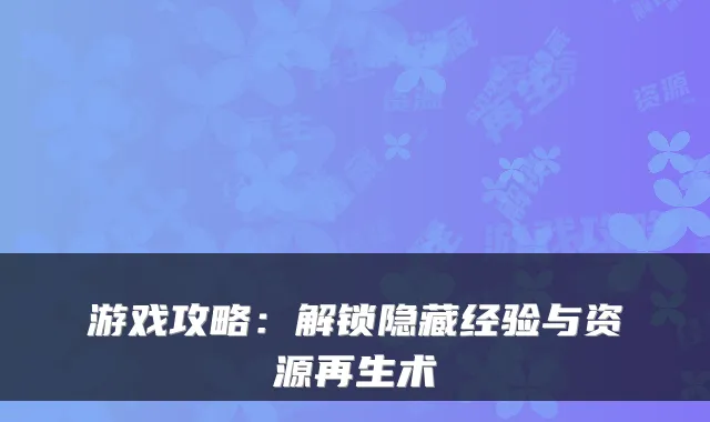 游戏攻略：解锁隐藏经验与资源再生术