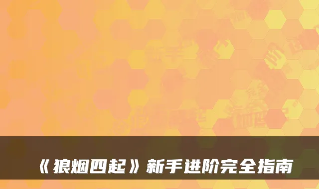 《狼烟四起》新手进阶完全指南
