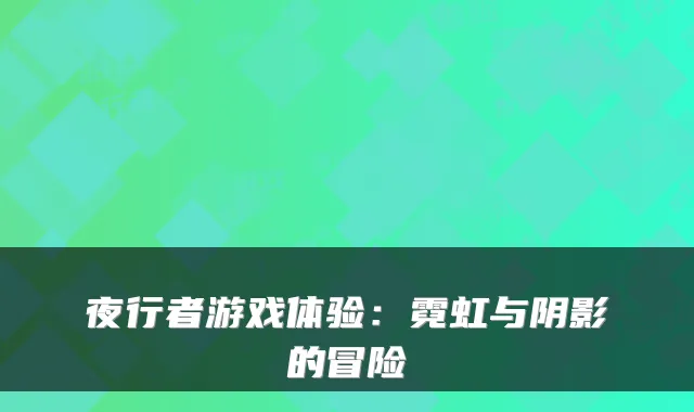夜行者游戏体验：霓虹与阴影的冒险