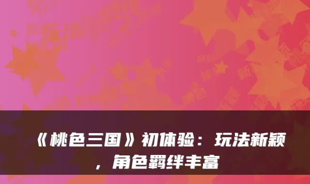 《桃色三国》初体验：玩法新颖，角色羁绊丰富