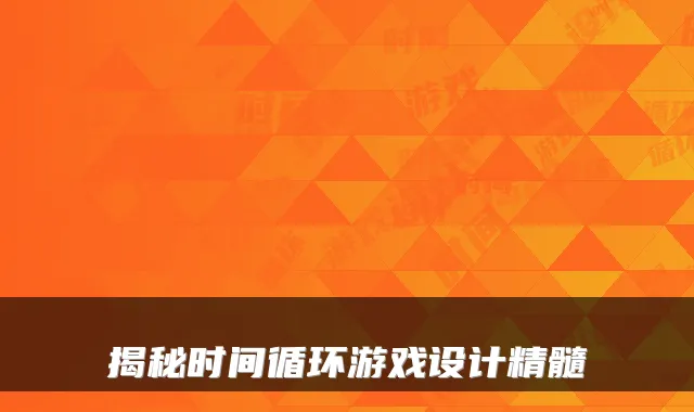 揭秘时间循环游戏设计精髓