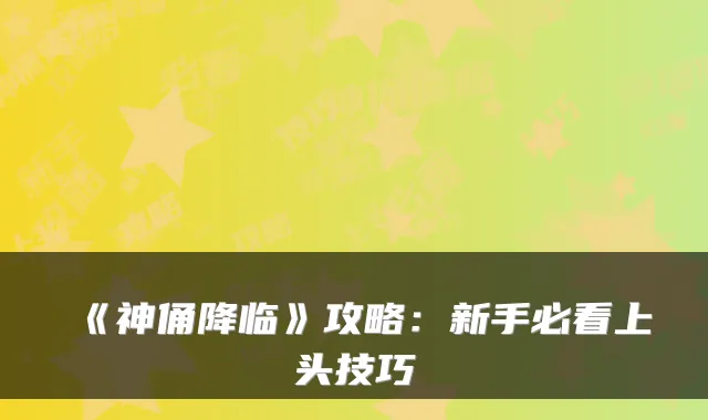 《神俑降临》攻略：新手必看上头技巧