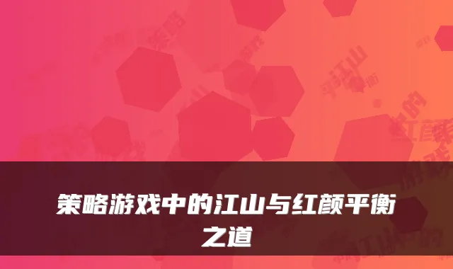 策略游戏中的江山与红颜平衡之道