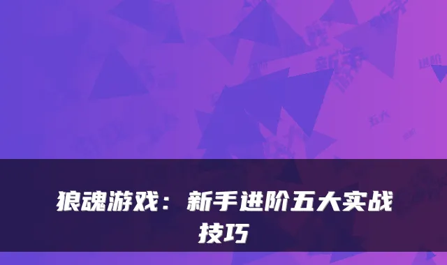 狼魂游戏：新手进阶五大实战技巧