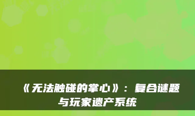 《无法触碰的掌心》：复合谜题与玩家遗产系统