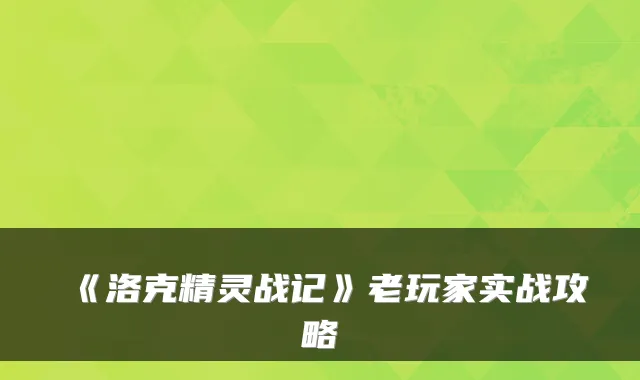 《洛克精灵战记》老玩家实战攻略