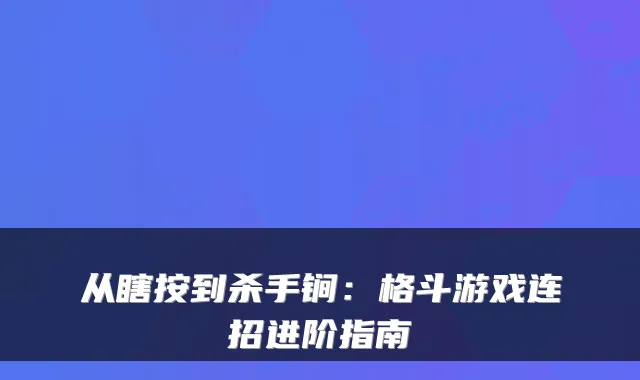 从瞎按到杀手锏:格斗游戏连招进阶指南