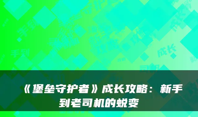 《堡垒守护者》成长攻略：新手到老司机的蜕变