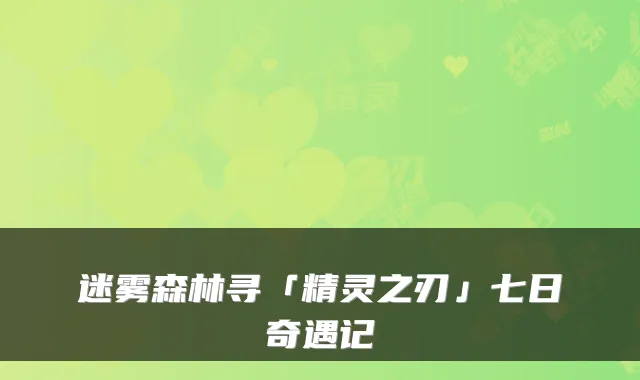 迷雾森林寻「精灵之刃」七日奇遇记