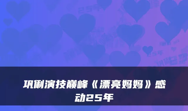 巩俐演技巅峰《漂亮妈妈》感动25年