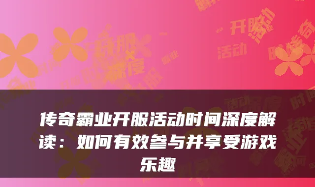 传奇霸业开服活动时间深度解读：如何有效参与并享受游戏乐趣