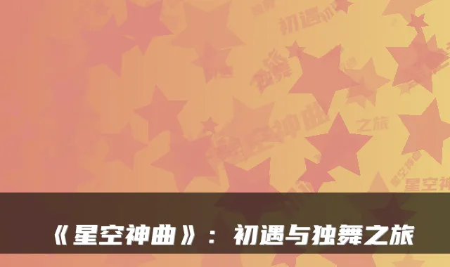 《星空神曲》：初遇与独舞之旅
