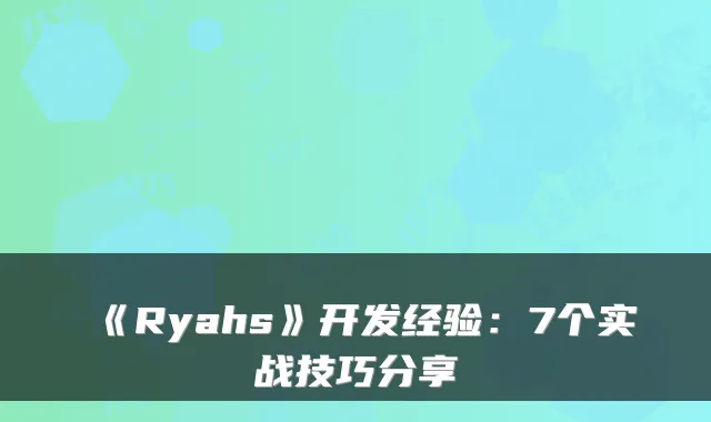 《Ryahs》开发经验:7个实战技巧分享
