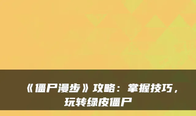 《僵尸漫步》攻略:掌握技巧,玩转绿皮僵尸