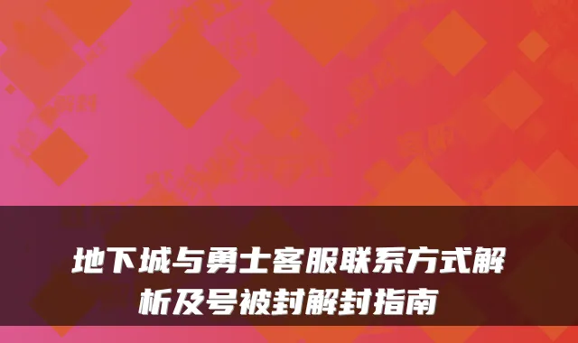 地下城与勇士客服联系方式解析及号被封解封指南