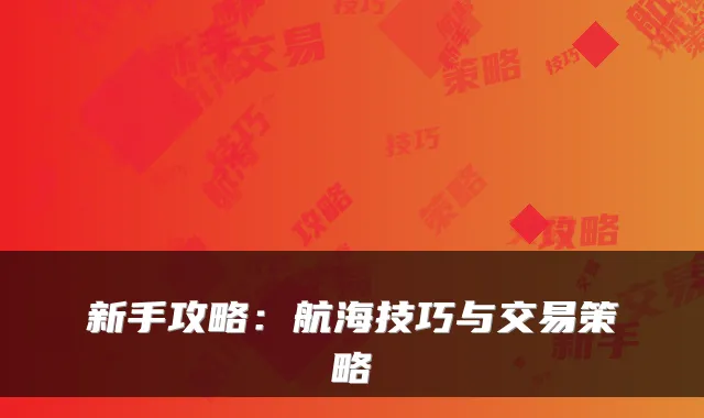 新手攻略：航海技巧与交易策略