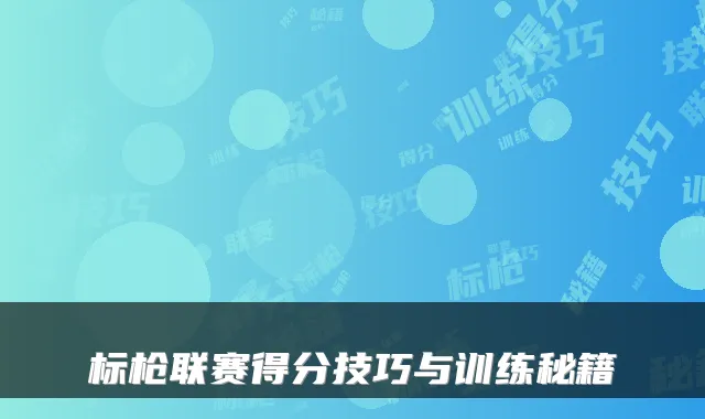 标枪联赛得分技巧与训练秘籍