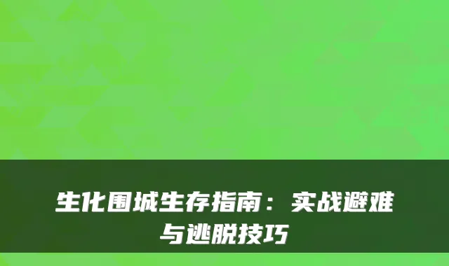 生化围城生存指南：实战避难与逃脱技巧