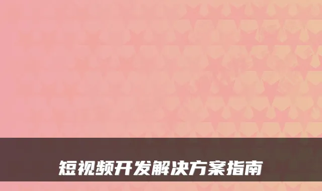 短视频开发解决方案指南