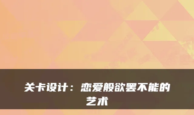 关卡设计：恋爱般欲罢不能的艺术