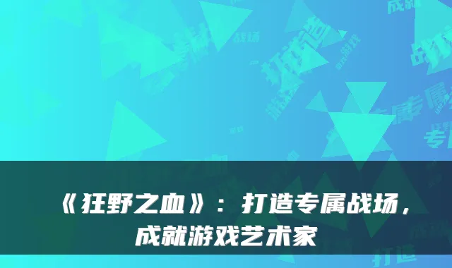 《狂野之血》：打造专属战场，成就游戏艺术家