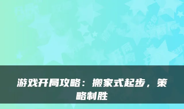 游戏开局攻略:搬家式起步,策略制胜