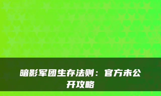 暗影军团生存法则：官方未公开攻略
