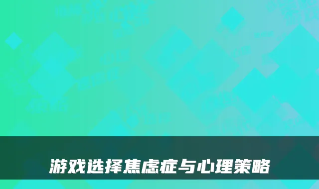 游戏选择焦虑症与心理策略