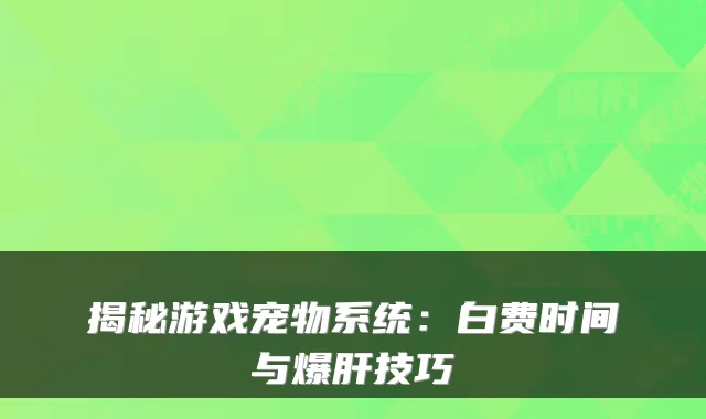 揭秘游戏宠物系统：白费时间与爆肝技巧