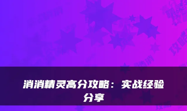 消消精灵高分攻略:实战经验分享