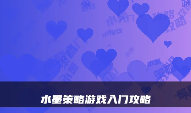 水墨策略游戏入门攻略