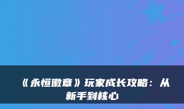 《永恒徽章》玩家成长攻略：从新手到核心