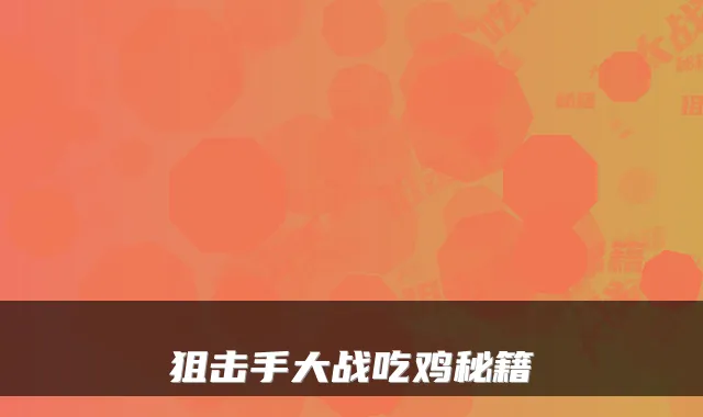 狙击手大战吃鸡秘籍