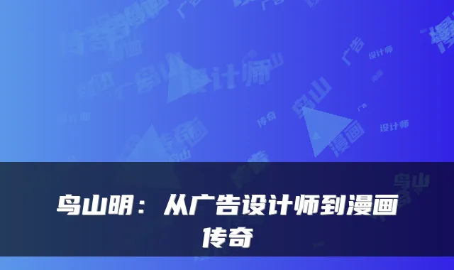 鸟山明：从广告设计师到漫画传奇