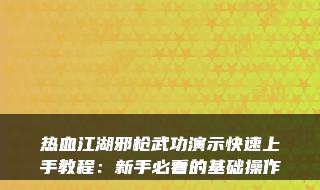 热血江湖邪枪武功演示快速上手教程：新手必看的基础操作