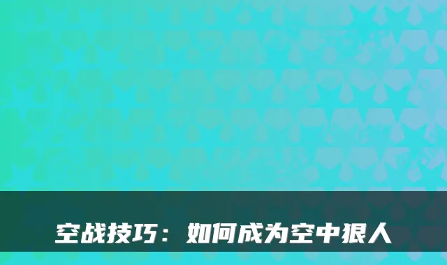 空战技巧：如何成为空中狠人