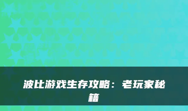 波比游戏生存攻略：老玩家秘籍