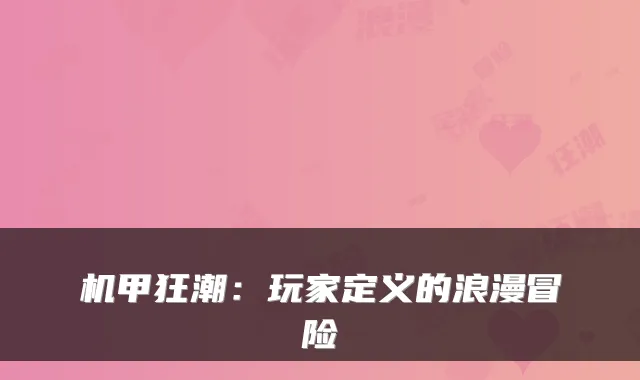 机甲狂潮:玩家定义的浪漫冒险