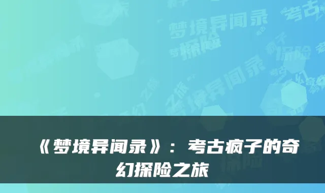 《梦境异闻录》：考古疯子的奇幻探险之旅