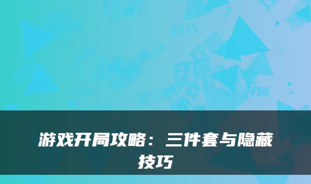 游戏开局攻略:三件套与隐藏技巧