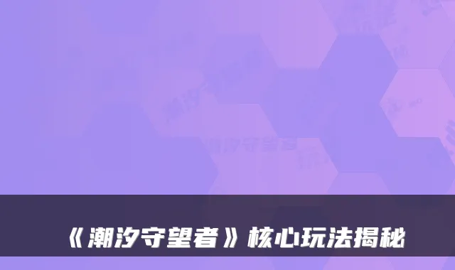 《潮汐守望者》核心玩法揭秘
