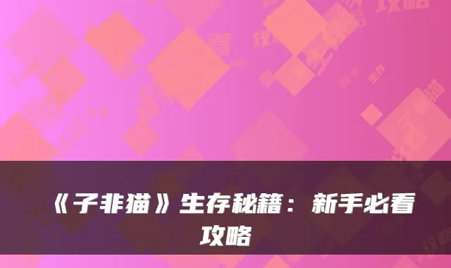 《子非猫》生存秘籍：新手必看攻略