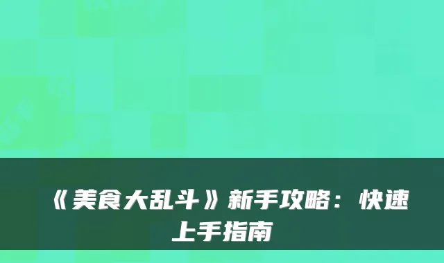 《美食大乱斗》新手攻略：快速上手指南